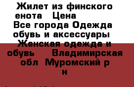 Жилет из финского енота › Цена ­ 30 000 - Все города Одежда, обувь и аксессуары » Женская одежда и обувь   . Владимирская обл.,Муромский р-н